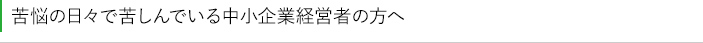 苦悩の日々で苦しんでいる中小企業経営者の方へ